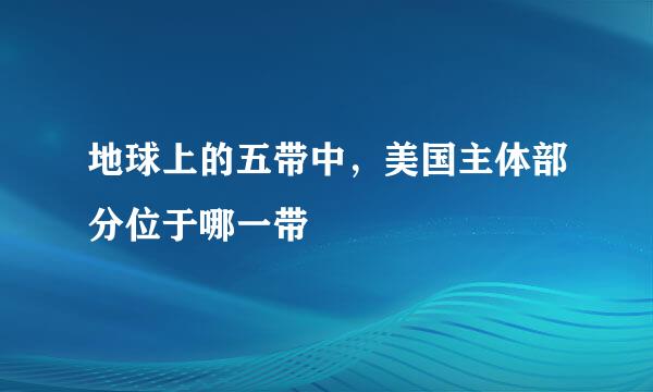 地球上的五带中，美国主体部分位于哪一带