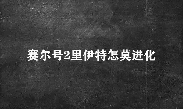 赛尔号2里伊特怎莫进化