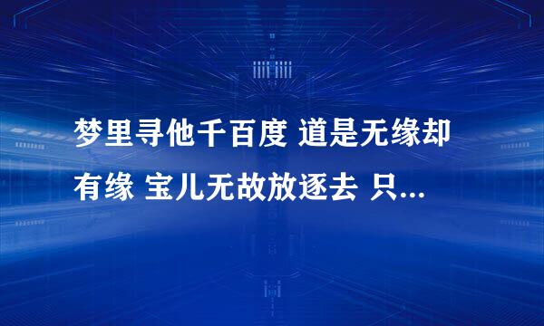 梦里寻他千百度 道是无缘却有缘 宝儿无故放逐去 只因一叶降目前 有人知道什么意思吗 算性格爱情的