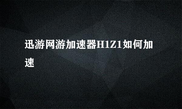 迅游网游加速器H1Z1如何加速