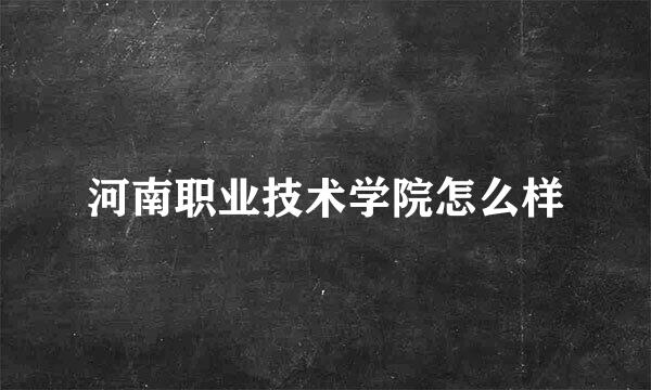 河南职业技术学院怎么样