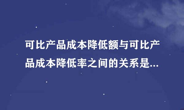 可比产品成本降低额与可比产品成本降低率之间的关系是（） A.正比 B.反比 C.同方向变动 D.无直接关系