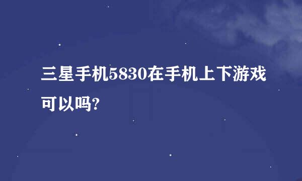 三星手机5830在手机上下游戏可以吗?