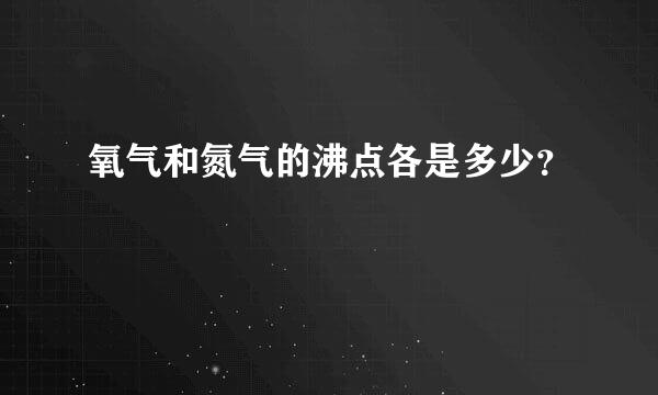 氧气和氮气的沸点各是多少？