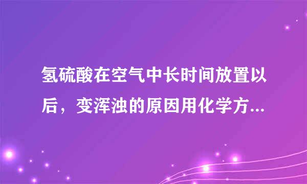 氢硫酸在空气中长时间放置以后，变浑浊的原因用化学方程式表示为_______。