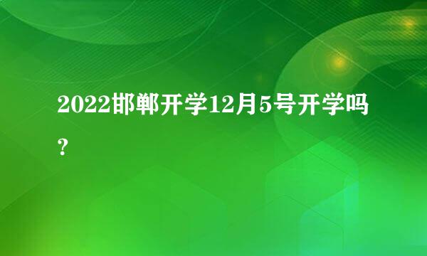 2022邯郸开学12月5号开学吗?