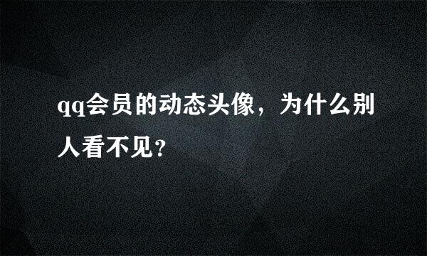 qq会员的动态头像，为什么别人看不见？