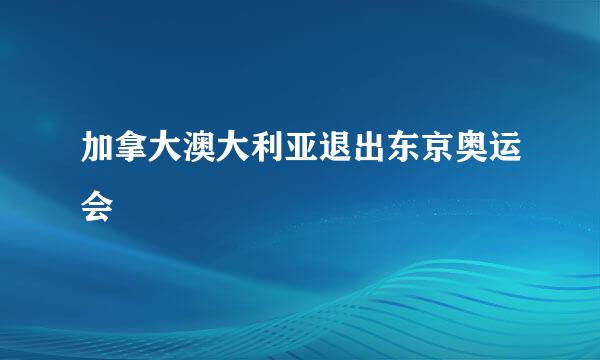 加拿大澳大利亚退出东京奥运会