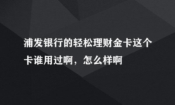 浦发银行的轻松理财金卡这个卡谁用过啊，怎么样啊