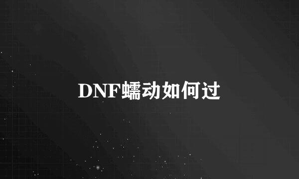 DNF蠕动如何过