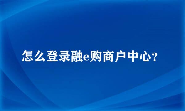 怎么登录融e购商户中心？