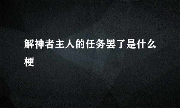 解神者主人的任务罢了是什么梗