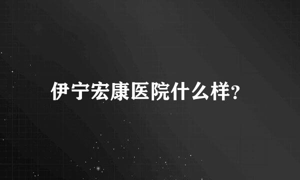 伊宁宏康医院什么样？