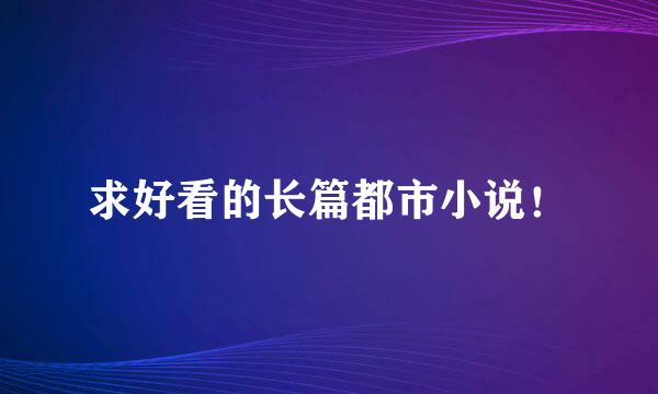 求好看的长篇都市小说！