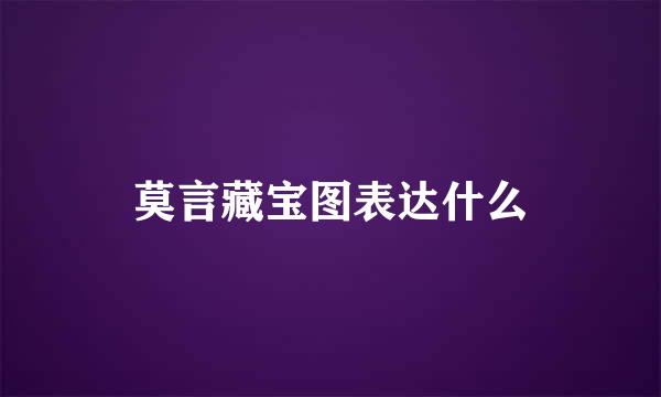 莫言藏宝图表达什么