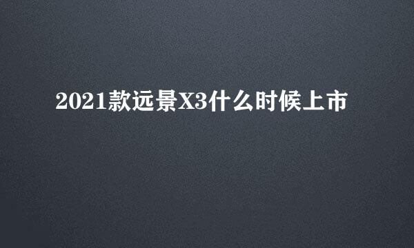 2021款远景X3什么时候上市