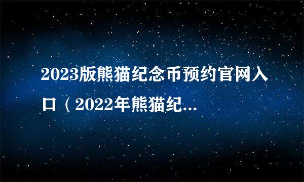 2023版熊猫纪念币预约官网入口（2022年熊猫纪念币预约）