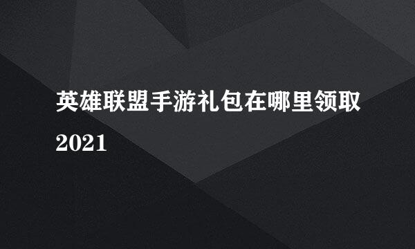 英雄联盟手游礼包在哪里领取2021