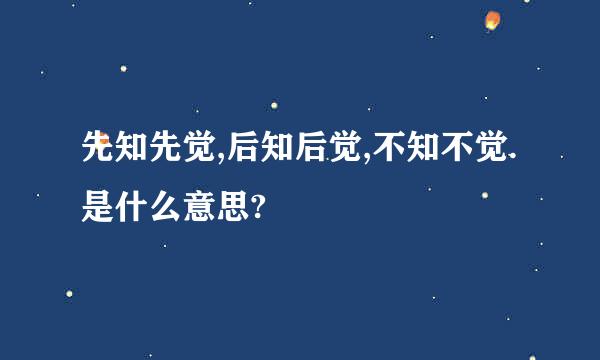 先知先觉,后知后觉,不知不觉. 是什么意思?