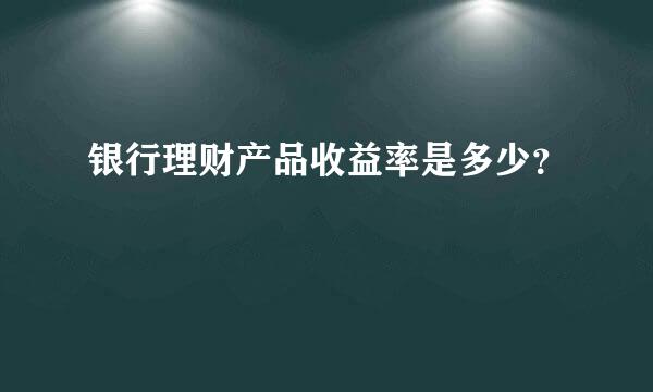 银行理财产品收益率是多少？