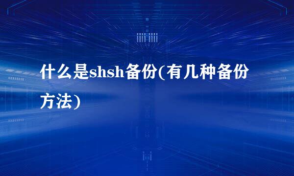 什么是shsh备份(有几种备份方法)