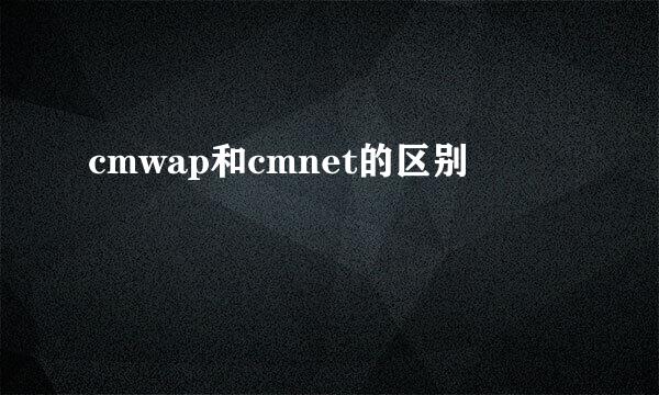 cmwap和cmnet的区别