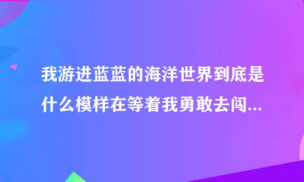 我游进蓝蓝的海洋世界到底是什么模样在等着我勇敢去闯等我来到神奇的地方自由这是什么歌啊？