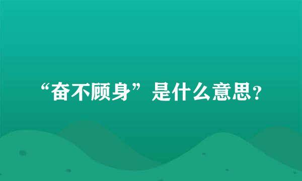 “奋不顾身”是什么意思？