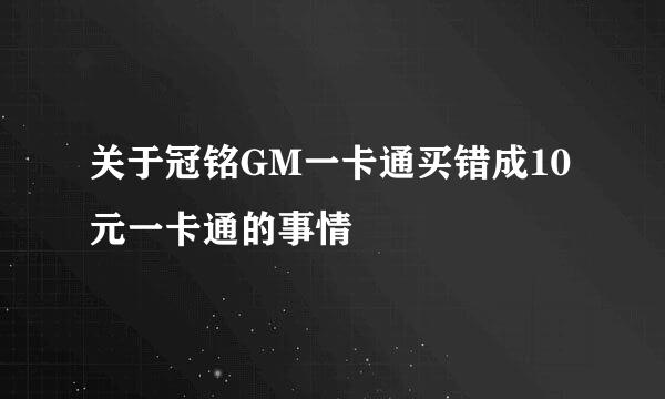 关于冠铭GM一卡通买错成10元一卡通的事情