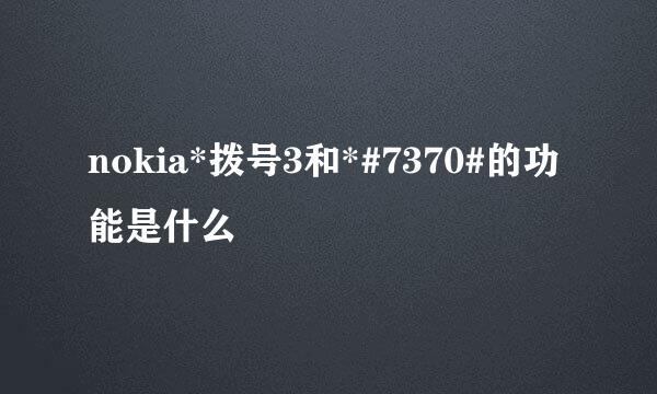 nokia*拨号3和*#7370#的功能是什么