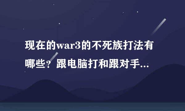 现在的war3的不死族打法有哪些？跟电脑打和跟对手打有啥不同？