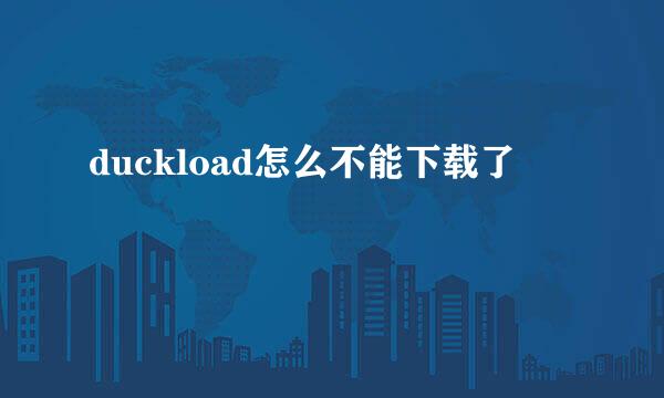 duckload怎么不能下载了