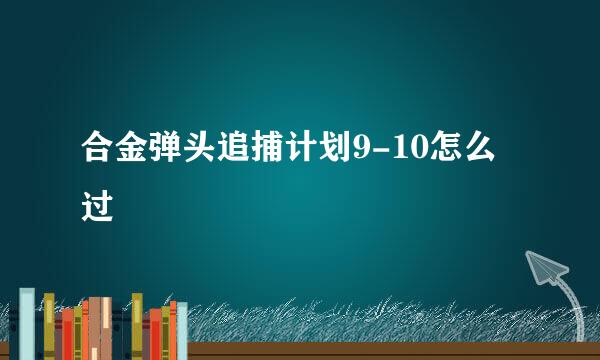 合金弹头追捕计划9-10怎么过