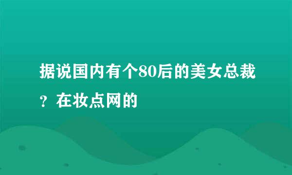 据说国内有个80后的美女总裁？在妆点网的