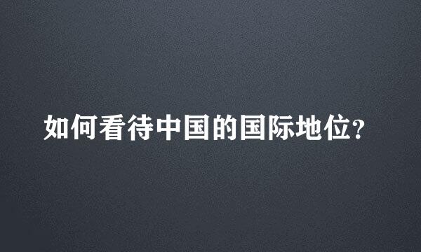 如何看待中国的国际地位？