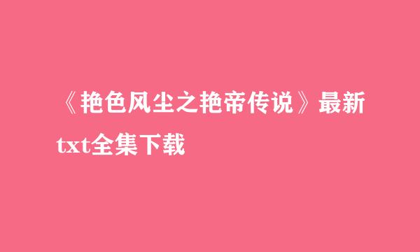 《艳色风尘之艳帝传说》最新txt全集下载