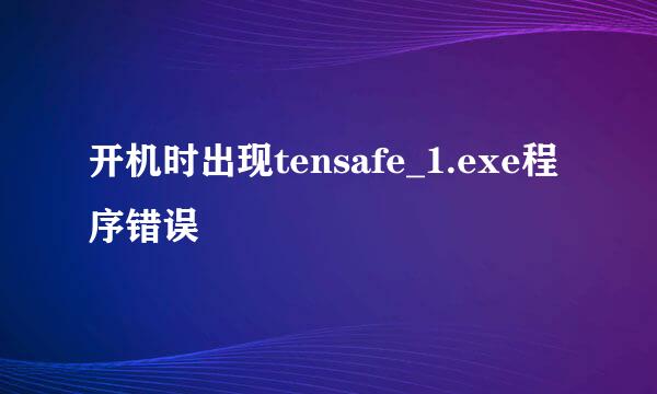 开机时出现tensafe_1.exe程序错误