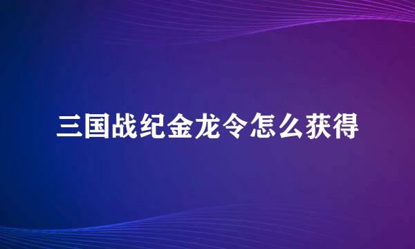 三国战纪金龙令怎么获得