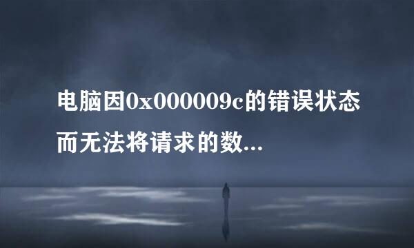 电脑因0x000009c的错误状态而无法将请求的数据放入内存,这个问题怎么