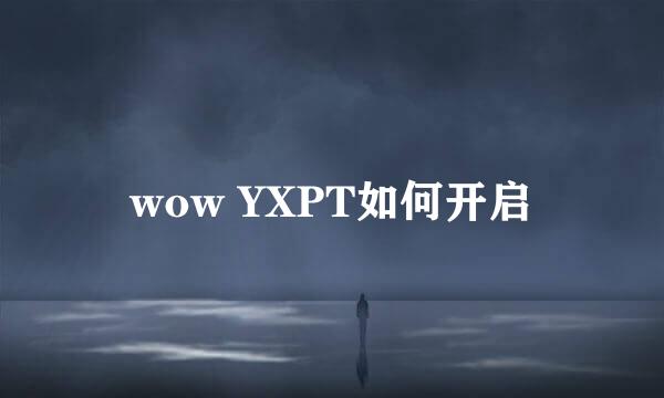 wow YXPT如何开启