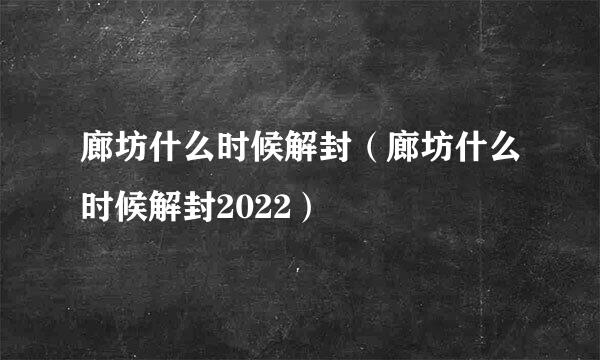 廊坊什么时候解封（廊坊什么时候解封2022）