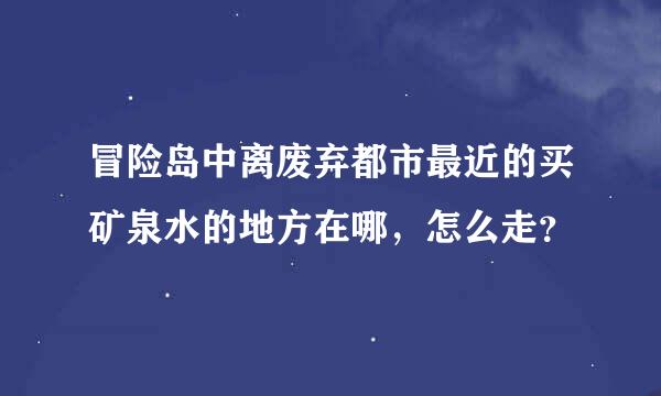 冒险岛中离废弃都市最近的买矿泉水的地方在哪，怎么走？