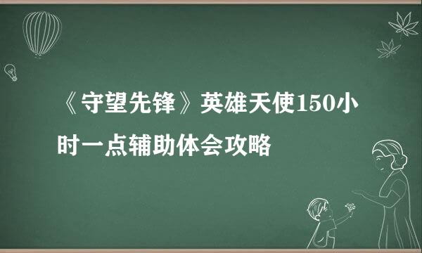 《守望先锋》英雄天使150小时一点辅助体会攻略