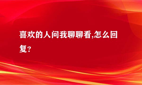 喜欢的人问我聊聊看,怎么回复？