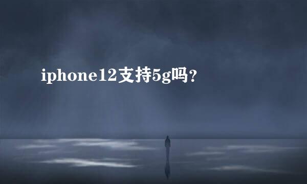 iphone12支持5g吗？