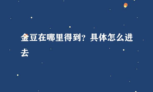 金豆在哪里得到？具体怎么进去