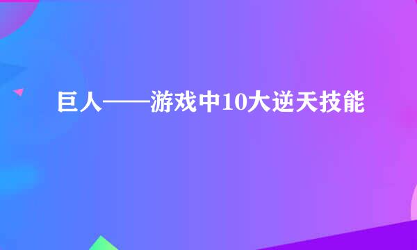 巨人——游戏中10大逆天技能