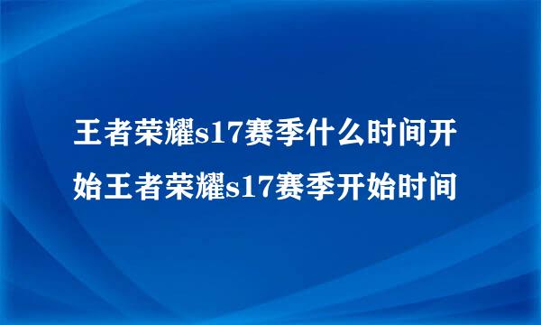 王者荣耀s17赛季什么时间开始王者荣耀s17赛季开始时间