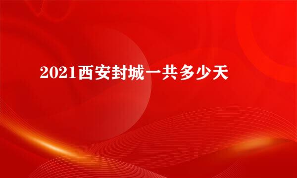 2021西安封城一共多少天