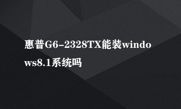 惠普G6-2328TX能装windows8.1系统吗